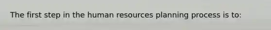 The first step in the human resources planning process is to: