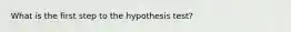 What is the first step to the hypothesis test?