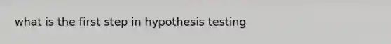 what is the first step in hypothesis testing