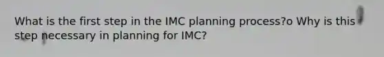 What is the first step in the IMC planning process?o Why is this step necessary in planning for IMC?