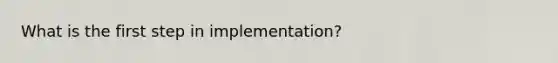 What is the first step in implementation?