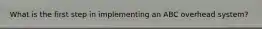 What is the first step in implementing an ABC overhead system?