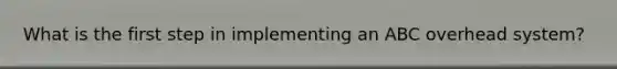 What is the first step in implementing an ABC overhead system?