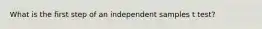 What is the first step of an independent samples t test?