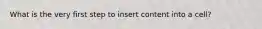 What is the very first step to insert content into a cell?