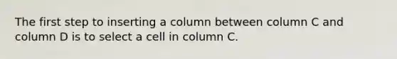 The first step to inserting a column between column C and column D is to select a cell in column C.