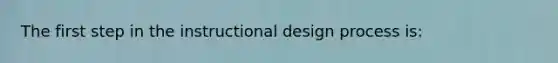 The first step in the instructional design process is: