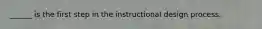 ______ is the first step in the instructional design process.