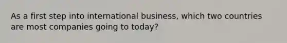 As a first step into international business, which two countries are most companies going to today?