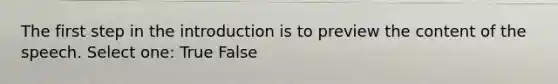 The first step in the introduction is to preview the content of the speech. Select one: True False