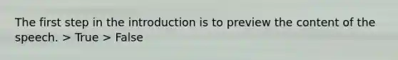 The first step in the introduction is to preview the content of the speech. > True > False