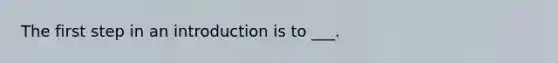 The first step in an introduction is to ___.