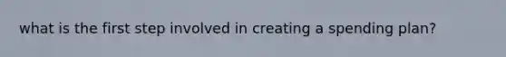 what is the first step involved in creating a spending plan?
