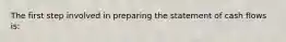 The first step involved in preparing the statement of cash flows is: