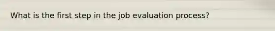 What is the first step in the job evaluation​ process?