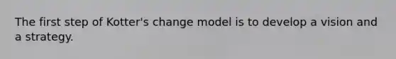 The first step of Kotter's change model is to develop a vision and a strategy.