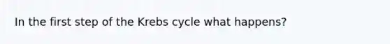 In the first step of the <a href='https://www.questionai.com/knowledge/kqfW58SNl2-krebs-cycle' class='anchor-knowledge'>krebs cycle</a> what happens?