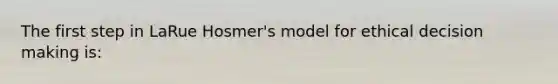 The first step in LaRue Hosmer's model for ethical decision making is: