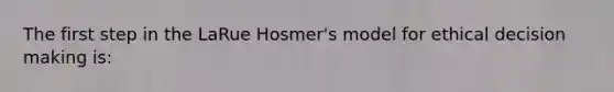 The first step in the LaRue Hosmer's model for ethical decision making is: