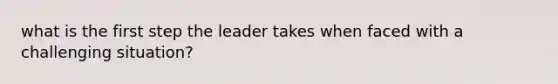 what is the first step the leader takes when faced with a challenging situation?