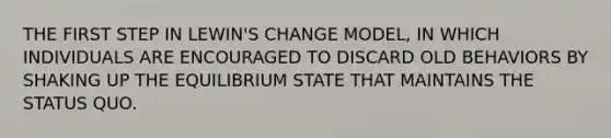 THE FIRST STEP IN LEWIN'S CHANGE MODEL, IN WHICH INDIVIDUALS ARE ENCOURAGED TO DISCARD OLD BEHAVIORS BY SHAKING UP THE EQUILIBRIUM STATE THAT MAINTAINS THE STATUS QUO.