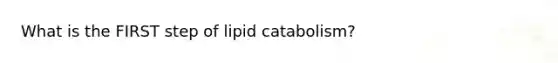 What is the FIRST step of lipid catabolism?