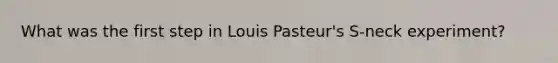 What was the first step in Louis Pasteur's S-neck experiment?