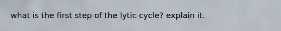 what is the first step of the lytic cycle? explain it.