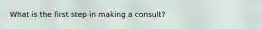 What is the first step in making a consult?