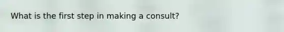 What is the first step in making a consult?