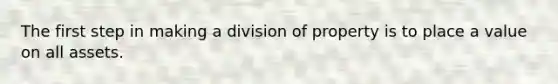 The first step in making a division of property is to place a value on all assets.