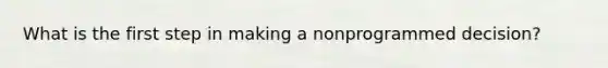 What is the first step in making a nonprogrammed decision?