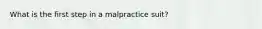 What is the first step in a malpractice suit?