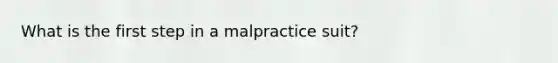 What is the first step in a malpractice suit?