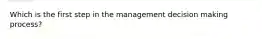 Which is the first step in the management decision making process?