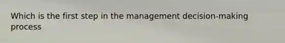 Which is the first step in the management decision-making process