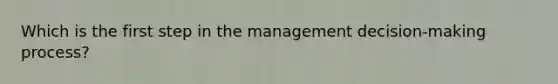 Which is the first step in the management decision-making process?