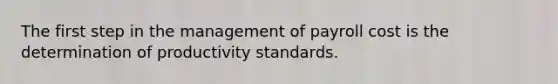 The first step in the management of payroll cost is the determination of productivity standards.