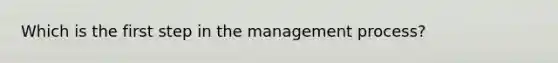 Which is the first step in the management process?