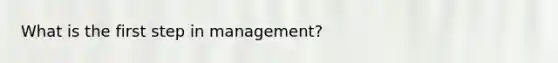 What is the first step in management?