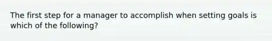 The first step for a manager to accomplish when setting goals is which of the​ following?