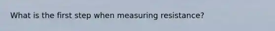 What is the first step when measuring resistance?