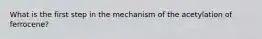 What is the first step in the mechanism of the acetylation of ferrocene?