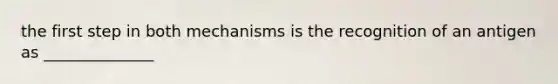 the first step in both mechanisms is the recognition of an antigen as ______________