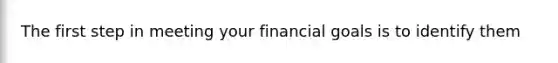 The first step in meeting your financial goals is to identify them