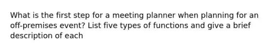 What is the first step for a meeting planner when planning for an off-premises event? List five types of functions and give a brief description of each