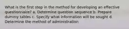 What is the first step in the method for developing an effective questionnaire? a. Determine question sequence b. Prepare dummy tables c. Specify what information will be sought d. Determine the method of administration