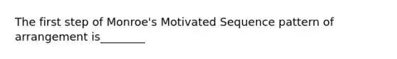 The first step of Monroe's Motivated Sequence pattern of arrangement is________