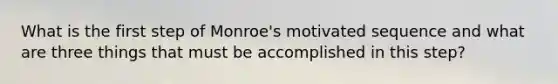 What is the first step of Monroe's motivated sequence and what are three things that must be accomplished in this step?