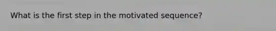 What is the first step in the motivated sequence?